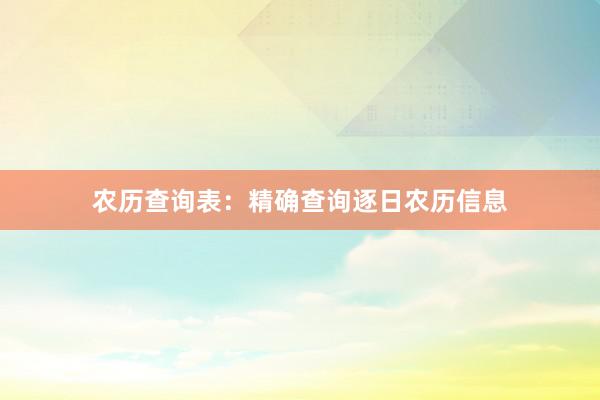 农历查询表：精确查询逐日农历信息
