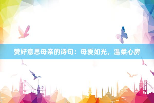 赞好意思母亲的诗句：母爱如光，温柔心房
