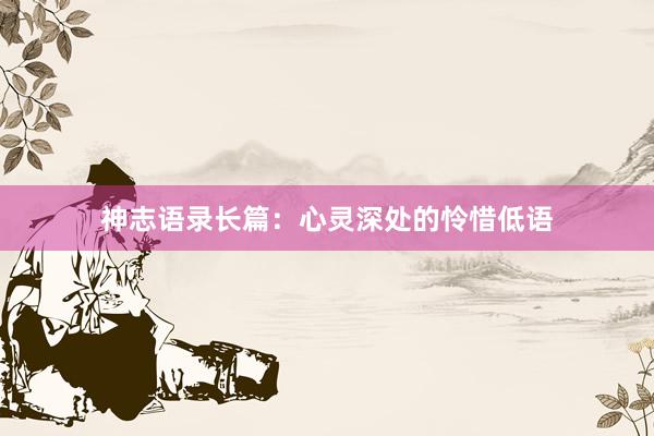 神志语录长篇：心灵深处的怜惜低语